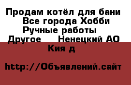 Продам котёл для бани  - Все города Хобби. Ручные работы » Другое   . Ненецкий АО,Кия д.